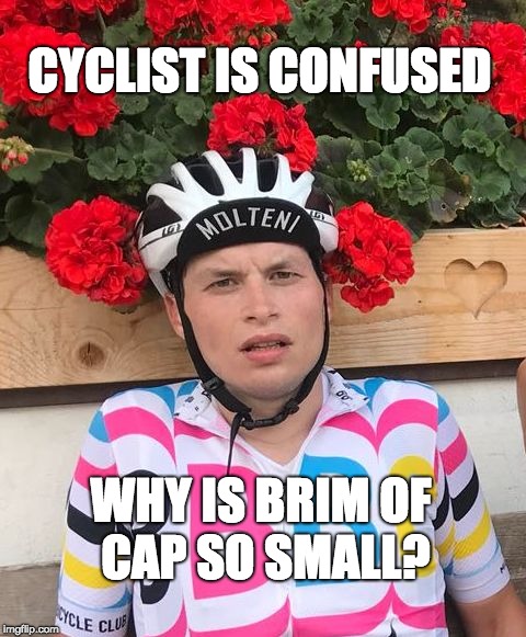 CYCLIST IS CONFUSED; WHY IS BRIM OF CAP SO SMALL? | image tagged in cyclist is confused | made w/ Imgflip meme maker