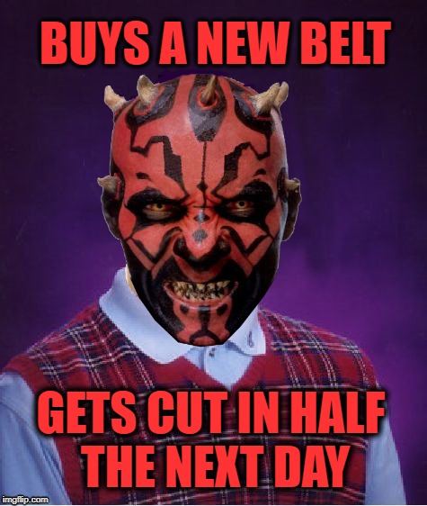Bad Luck Maul  | BUYS A NEW BELT; GETS CUT IN HALF THE NEXT DAY | image tagged in funny memes,darth maul,starwars,bad luck | made w/ Imgflip meme maker