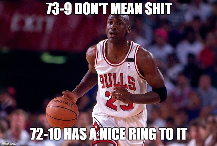 72-10 Jordan | 73-9 DON'T MEAN SHIT; 72-10 HAS A NICE RING TO IT | image tagged in michael jordan nba 1996 72-10 wins all time goat meme funny warriors bulls chicago golden state | made w/ Imgflip meme maker