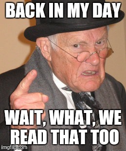 Back In My Day Meme | BACK IN MY DAY WAIT, WHAT, WE READ THAT TOO | image tagged in memes,back in my day | made w/ Imgflip meme maker
