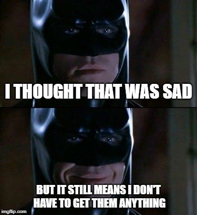 Batman Smiles Meme | I THOUGHT THAT WAS SAD BUT IT STILL MEANS I DON'T HAVE TO GET THEM ANYTHING | image tagged in memes,batman smiles | made w/ Imgflip meme maker