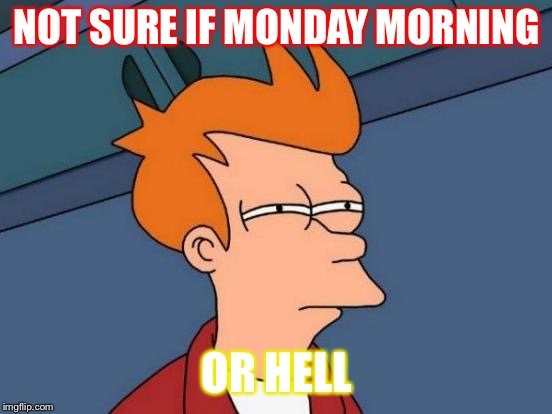 Futurama Fry | NOT SURE IF MONDAY MORNING; OR HELL | image tagged in memes,futurama fry | made w/ Imgflip meme maker