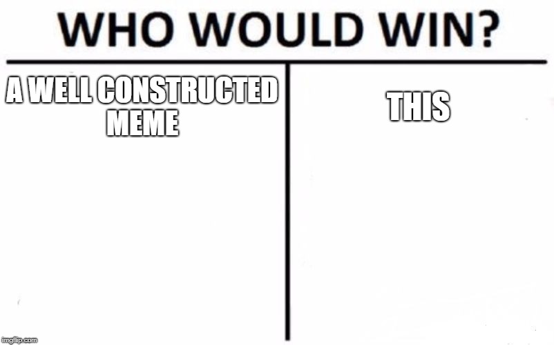 Who Would Win? | A WELL CONSTRUCTED MEME; THIS | image tagged in memes,who would win,ssby,bored | made w/ Imgflip meme maker