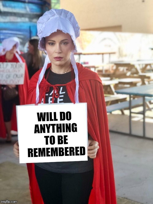 The Handmaid's Fail | WILL DO ANYTHING TO BE REMEMBERED | image tagged in alyssa milano sign,sign | made w/ Imgflip meme maker
