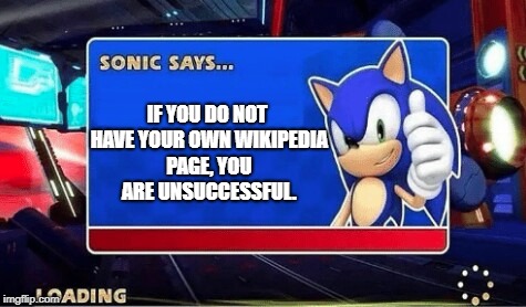Sonic Says | IF YOU DO NOT HAVE YOUR OWN WIKIPEDIA PAGE, YOU ARE UNSUCCESSFUL. | image tagged in sonic says | made w/ Imgflip meme maker