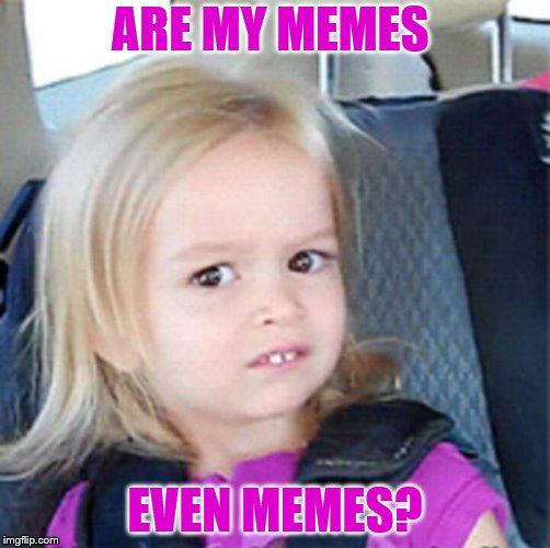 Confused Little Girl | ARE MY MEMES; EVEN MEMES? | image tagged in confused little girl | made w/ Imgflip meme maker