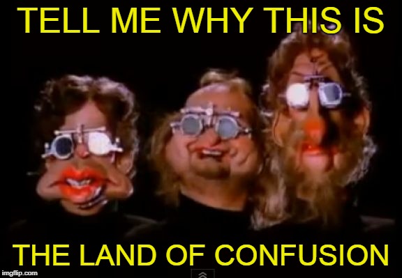TELL ME WHY THIS IS THE LAND OF CONFUSION | made w/ Imgflip meme maker