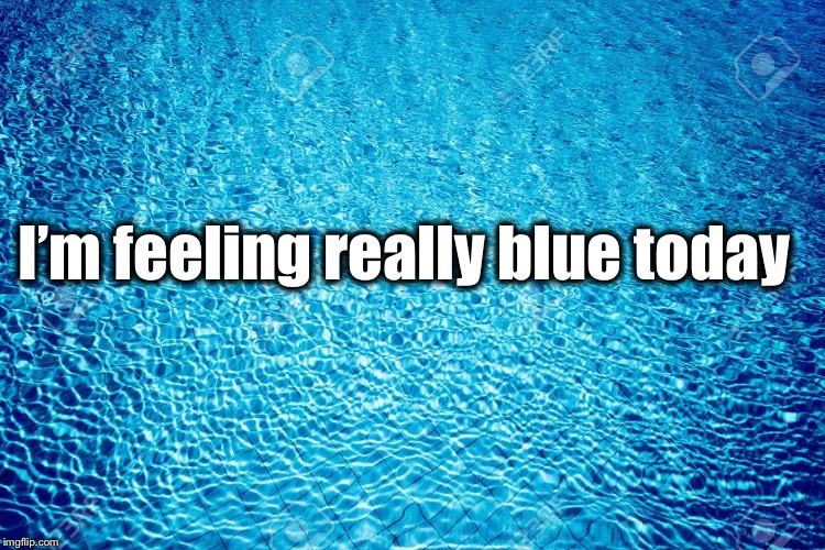 Blue | I’m feeling really blue today | image tagged in blue,feeling down,meme,lol | made w/ Imgflip meme maker