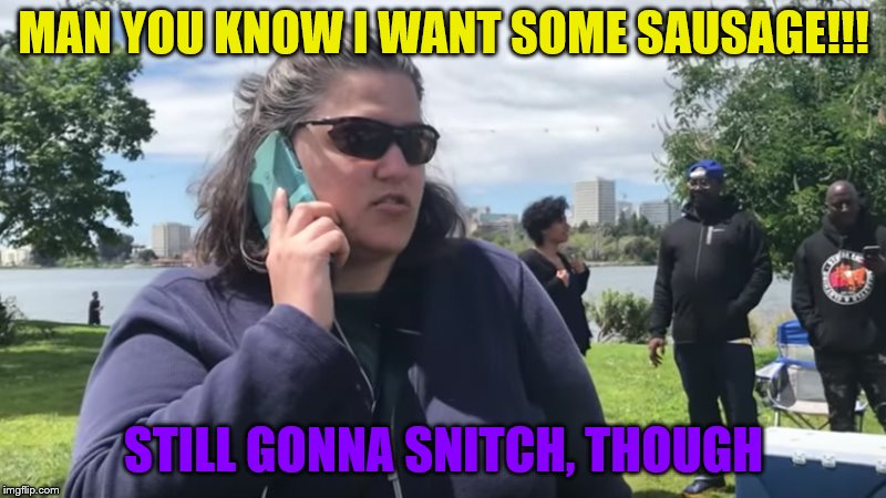 BBQ Becky | MAN YOU KNOW I WANT SOME SAUSAGE!!! STILL GONNA SNITCH, THOUGH | image tagged in bbq becky | made w/ Imgflip meme maker