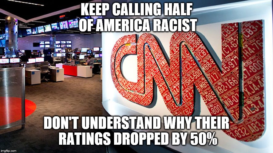 cnn | KEEP CALLING HALF OF AMERICA RACIST DON'T UNDERSTAND WHY THEIR RATINGS DROPPED BY 50% | image tagged in cnn | made w/ Imgflip meme maker