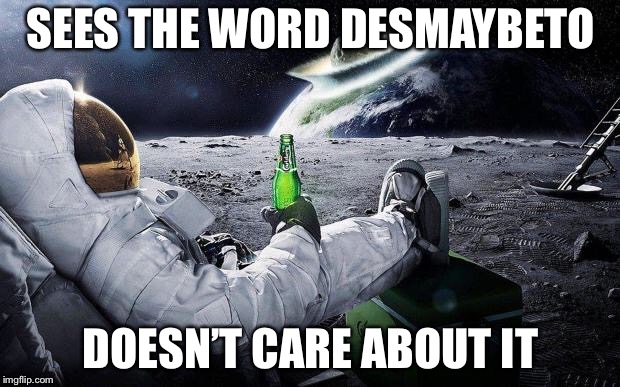 yep i dont care | SEES THE WORD DESMAYBETO DOESN’T CARE ABOUT IT | image tagged in yep i dont care | made w/ Imgflip meme maker