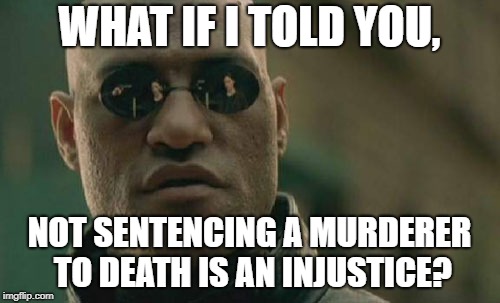 Matrix Morpheus Meme | WHAT IF I TOLD YOU, NOT SENTENCING A MURDERER TO DEATH IS AN INJUSTICE? | image tagged in memes,matrix morpheus | made w/ Imgflip meme maker