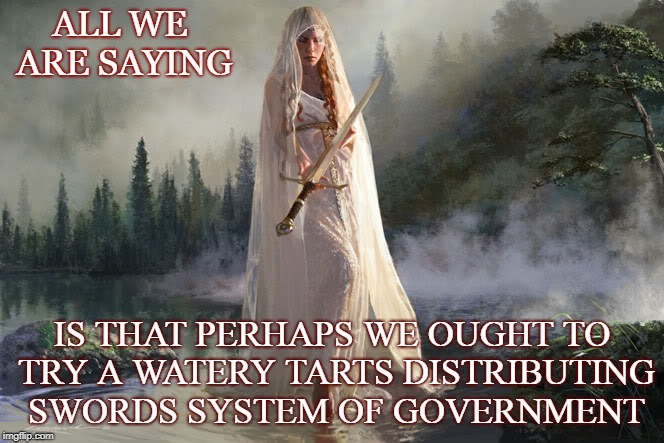 Watery Tarts | ALL WE ARE SAYING; IS THAT PERHAPS WE OUGHT TO TRY A WATERY TARTS DISTRIBUTING SWORDS SYSTEM OF GOVERNMENT | image tagged in government | made w/ Imgflip meme maker