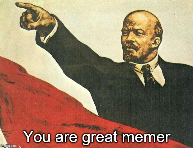 ...you're a communist | You are great memer | image tagged in you're a communist | made w/ Imgflip meme maker