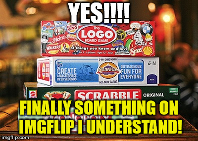 board games | YES!!!! FINALLY SOMETHING ON IMGFLIP I UNDERSTAND! | image tagged in board games | made w/ Imgflip meme maker