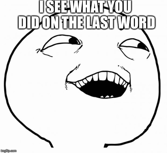 i see what you did there | I SEE WHAT YOU DID ON THE LAST WORD | image tagged in i see what you did there | made w/ Imgflip meme maker