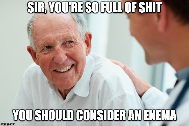 Old person | SIR, YOU'RE SO FULL OF SHIT YOU SHOULD CONSIDER AN ENEMA | image tagged in old person | made w/ Imgflip meme maker