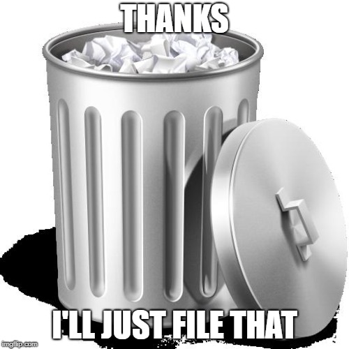 Trash can full | THANKS; I'LL JUST FILE THAT | image tagged in trash can full | made w/ Imgflip meme maker