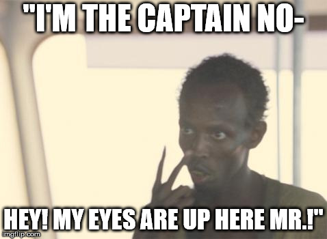 I'm The Captain Now | "I'M THE CAPTAIN NO-; HEY! MY EYES ARE UP HERE MR.!" | image tagged in memes,i'm the captain now | made w/ Imgflip meme maker