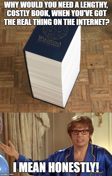 Wikipedia Book | WHY WOULD YOU NEED A LENGTHY, COSTLY BOOK, WHEN YOU'VE GOT THE REAL THING ON THE INTERNET? I MEAN HONESTLY! | image tagged in austin powers honestly,wikipedia book,wikipedia | made w/ Imgflip meme maker