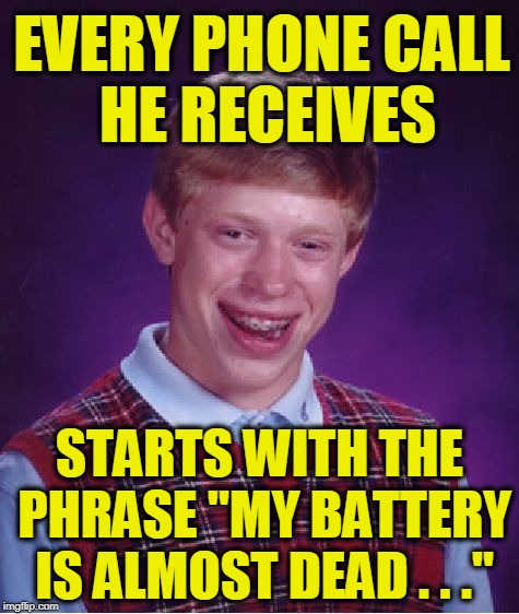 Even the Telemarketing Ones! | EVERY PHONE CALL HE RECEIVES; STARTS WITH THE PHRASE "MY BATTERY IS ALMOST DEAD . . ." | image tagged in memes,bad luck brian | made w/ Imgflip meme maker