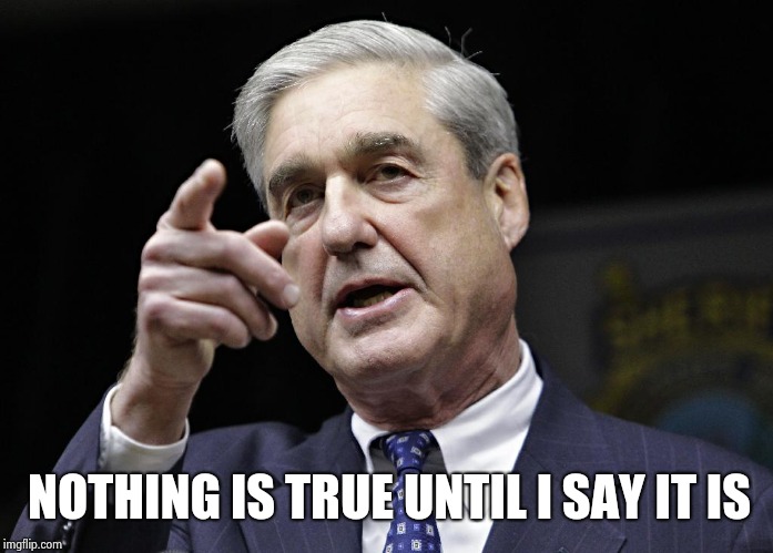 Robert S. Mueller III wants you | NOTHING IS TRUE UNTIL I SAY IT IS | image tagged in robert s mueller iii wants you | made w/ Imgflip meme maker