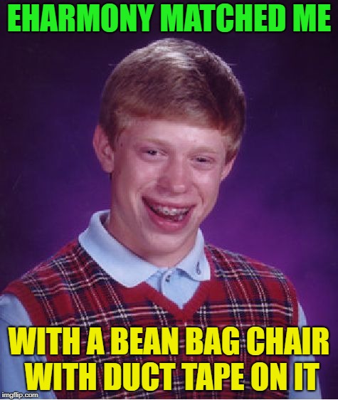 All the Luck | EHARMONY MATCHED ME; WITH A BEAN BAG CHAIR WITH DUCT TAPE ON IT | image tagged in memes,bad luck brian,funny,dating | made w/ Imgflip meme maker