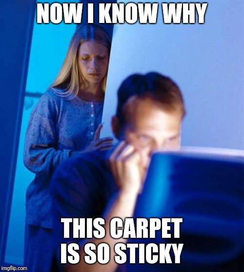 Redditor's Wife Meme | NOW I KNOW WHY; THIS CARPET IS SO STICKY | image tagged in memes,redditors wife | made w/ Imgflip meme maker