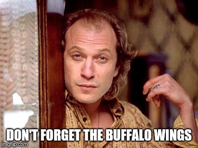 buffalo bill | DON'T FORGET THE BUFFALO WINGS | image tagged in buffalo bill | made w/ Imgflip meme maker
