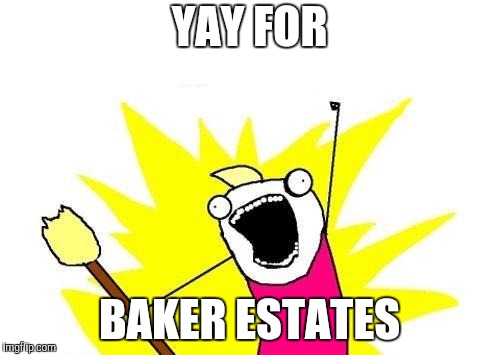 X All The Y Meme | YAY FOR BAKER ESTATES | image tagged in memes,x all the y | made w/ Imgflip meme maker