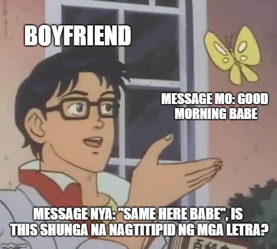 Is This A Pigeon Meme | BOYFRIEND; MESSAGE MO: GOOD MORNING BABE; MESSAGE NYA: "SAME HERE BABE", IS THIS SHUNGA NA NAGTITIPID NG MGA LETRA? | image tagged in memes,is this a pigeon | made w/ Imgflip meme maker