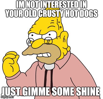 IM NOT INTERESTED IN YOUR OLD CRUSTY HOT DOGS JUST GIMME SOME SHINE | made w/ Imgflip meme maker