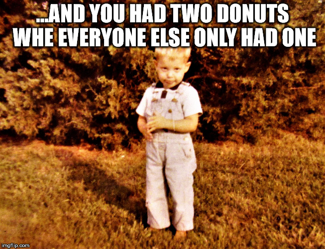 guilty toddler | ...AND YOU HAD TWO DONUTS WHE EVERYONE ELSE ONLY HAD ONE | image tagged in guilty toddler | made w/ Imgflip meme maker