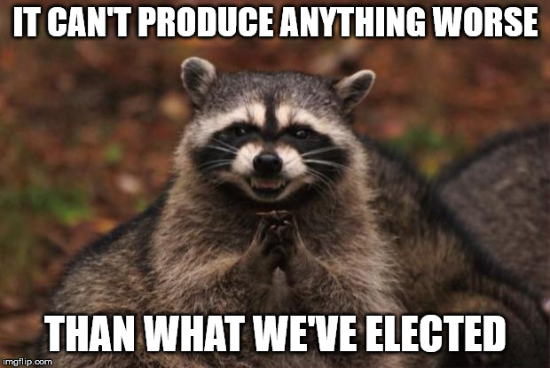 evil genius racoon | IT CAN'T PRODUCE ANYTHING WORSE THAN WHAT WE'VE ELECTED | image tagged in evil genius racoon | made w/ Imgflip meme maker