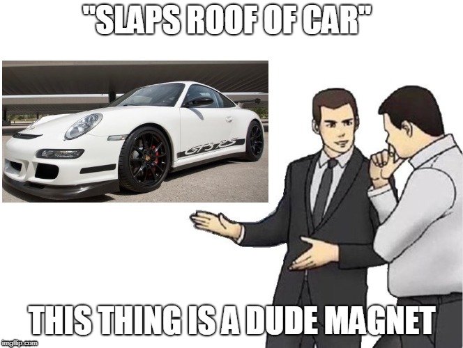 Car Salesman Slaps Hood Meme | "SLAPS ROOF OF CAR"; THIS THING IS A DUDE MAGNET | image tagged in salesman slaps roof of | made w/ Imgflip meme maker
