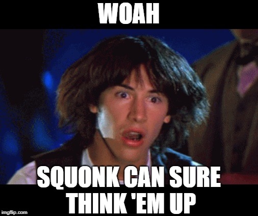 WOAH | WOAH SQUONK CAN SURE THINK 'EM UP | image tagged in woah | made w/ Imgflip meme maker
