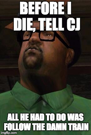 Big Smoke | BEFORE I DIE, TELL CJ; ALL HE HAD TO DO WAS FOLLOW THE DAMN TRAIN | image tagged in big smoke | made w/ Imgflip meme maker