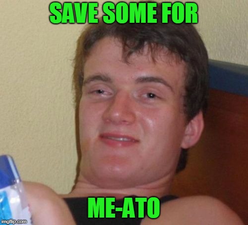 10 Guy Meme | SAVE SOME FOR ME-ATO | image tagged in memes,10 guy | made w/ Imgflip meme maker