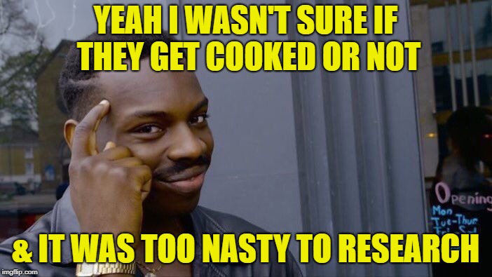 Roll Safe Think About It Meme | YEAH I WASN'T SURE IF THEY GET COOKED OR NOT & IT WAS TOO NASTY TO RESEARCH | image tagged in memes,roll safe think about it | made w/ Imgflip meme maker