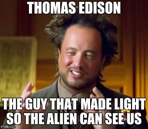 Ancient Aliens | THOMAS EDISON; THE GUY THAT MADE LIGHT SO THE ALIEN CAN SEE US | image tagged in memes,ancient aliens | made w/ Imgflip meme maker