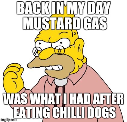 BACK IN MY DAY MUSTARD GAS WAS WHAT I HAD AFTER EATING CHILLI DOGS | made w/ Imgflip meme maker