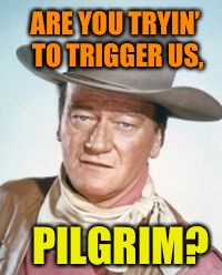 ARE YOU TRYIN’ TO TRIGGER US, PILGRIM? | made w/ Imgflip meme maker