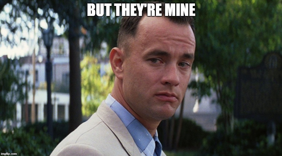 gump | BUT THEY'RE MINE | image tagged in gump | made w/ Imgflip meme maker