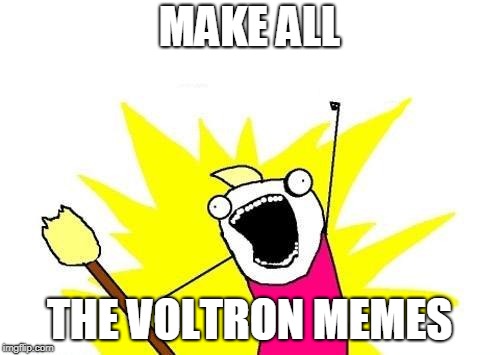 X All The Y Meme | MAKE ALL THE VOLTRON MEMES | image tagged in memes,x all the y | made w/ Imgflip meme maker