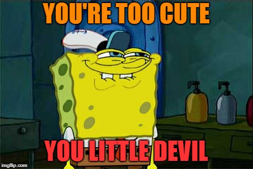 Don't You Squidward Meme | YOU'RE TOO CUTE YOU LITTLE DEVIL | image tagged in memes,dont you squidward | made w/ Imgflip meme maker