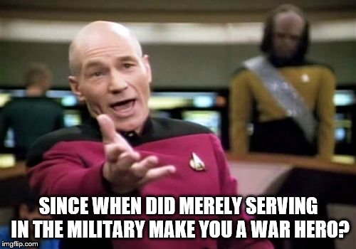 Picard Wtf Meme | SINCE WHEN DID MERELY SERVING IN THE MILITARY MAKE YOU A WAR HERO? | image tagged in memes,picard wtf | made w/ Imgflip meme maker