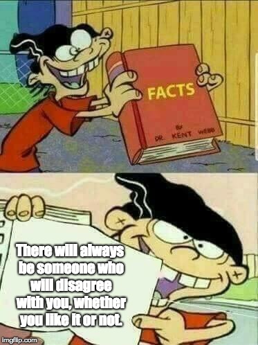 Truth | There will always be someone who will disagree with you, whether you like it or not. | image tagged in double d's facts book | made w/ Imgflip meme maker