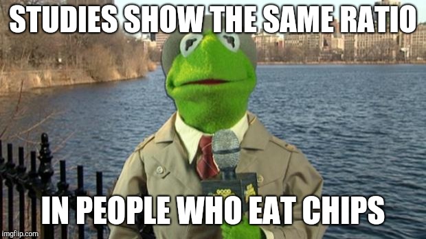 Kermit News Report | STUDIES SHOW THE SAME RATIO IN PEOPLE WHO EAT CHIPS | image tagged in kermit news report | made w/ Imgflip meme maker