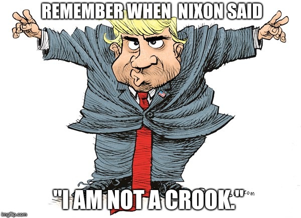 trump nixon cartoon | REMEMBER WHEN  NIXON SAID; "I AM NOT A CROOK." | image tagged in trump nixon cartoon | made w/ Imgflip meme maker