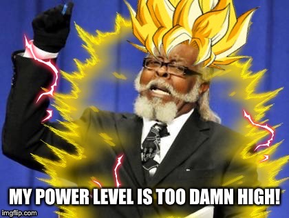 Over 9000  | MY POWER LEVEL IS TOO DAMN HIGH! | image tagged in dragon ball z | made w/ Imgflip meme maker